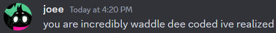 An image of a discord message from joe/@woe_its_joe on twitter. It's him saying "you are incredibly waddle dee coded ive realized." this is literally me