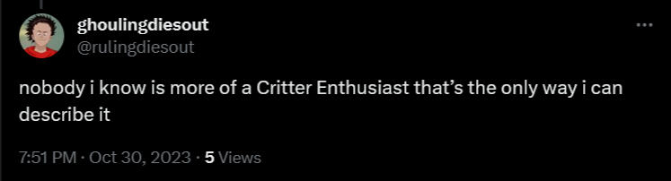 An image of a tweet from @rulingdiesout on twitter. It's him saying "nobody i know is more of a Critter Enthusiast and that's the only way i can describe it" this is literally me